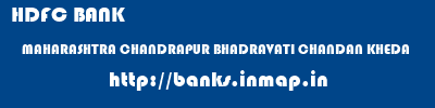 HDFC BANK  MAHARASHTRA CHANDRAPUR BHADRAVATI CHANDAN KHEDA  banks information 